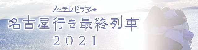 メ～テレドラマ 名古屋行き最終列車2021 - 名古屋テレビ【メ～テレ】