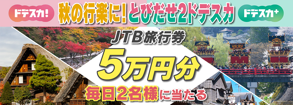 秋の行楽に！とびだせ２ドデスカ　JTB旅行券5万円分　毎日2名様に当たる