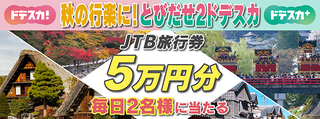 秋の行楽に！とびだせ２ドデスカ　JTB旅行券5万円分　毎日2名様に当たる